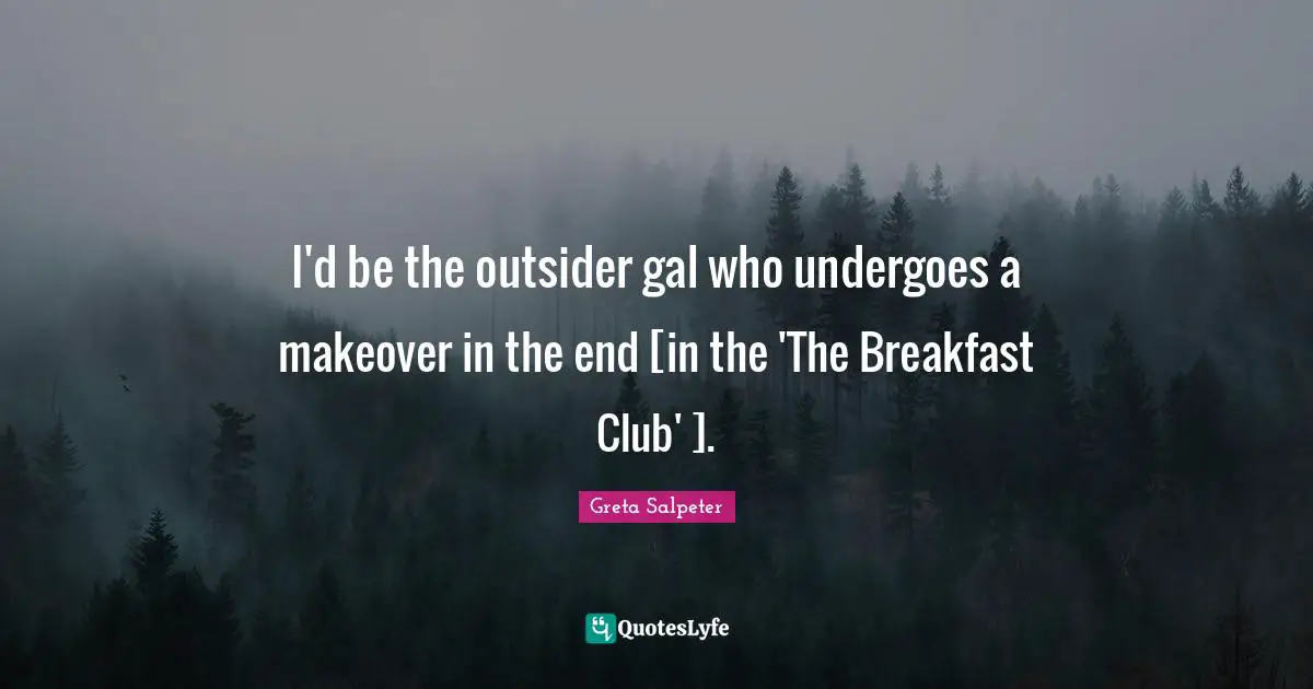 I'd be the outsider gal who undergoes a makeover in the end [in the 'The Breakfast Club' ].