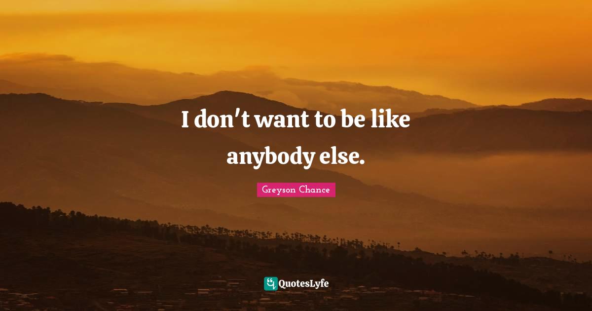 I don't want to be like anybody else.