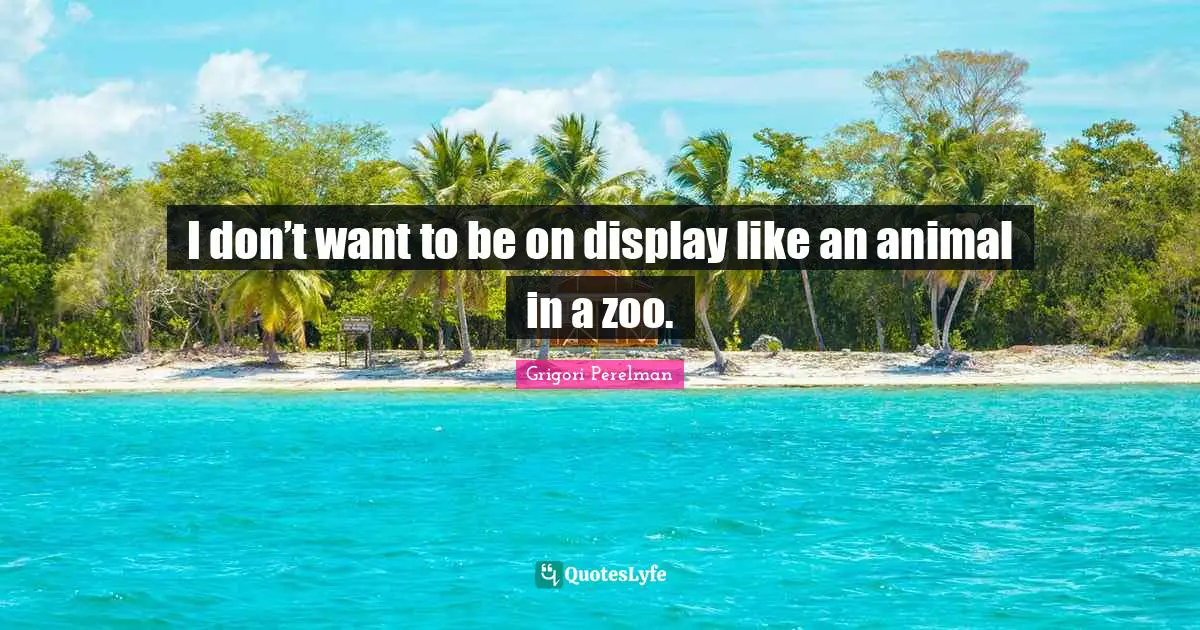 I don’t want to be on display like an animal in a zoo.
