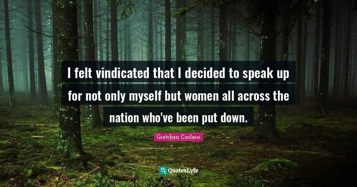 Gretchen Carlson Quotes: "I felt vindicated that I decided to speak up for not only myself but women all across the nation who've been put down."