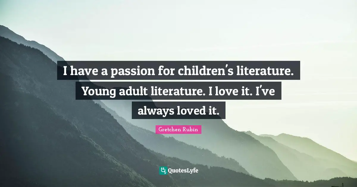 I have a passion for children's literature. Young adult literature. I love it. I've always loved it.
