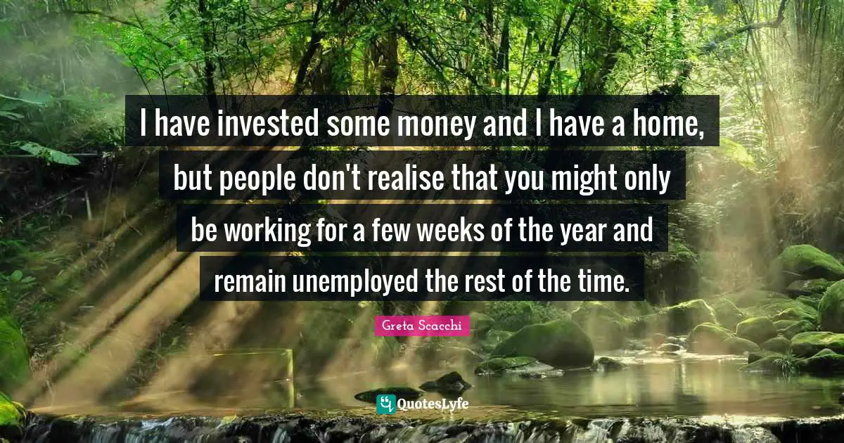 I have invested some money and I have a home, but people don't realise that you might only be working for a few weeks of the year and remain unemployed the rest of the time.