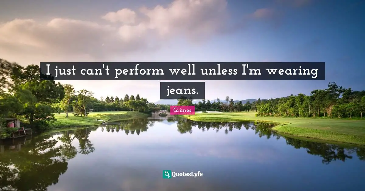 I just can't perform well unless I'm wearing jeans.