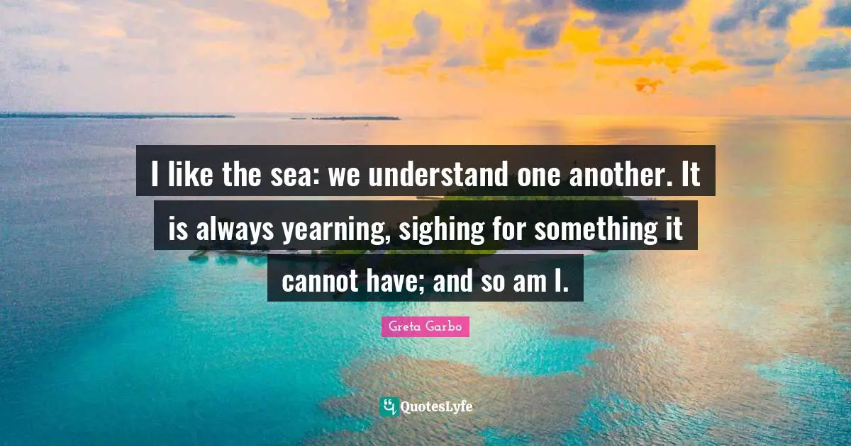 Sea Quotes: "I like the sea: we understand one another. It is always yearning, sighing for something it cannot have; and so am I."