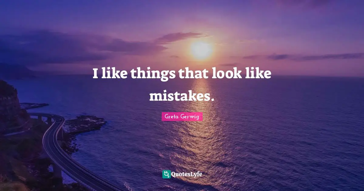 Greta Gerwig Quotes: "I like things that look like mistakes."