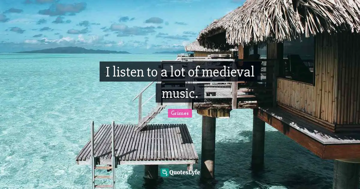 I listen to a lot of medieval music.