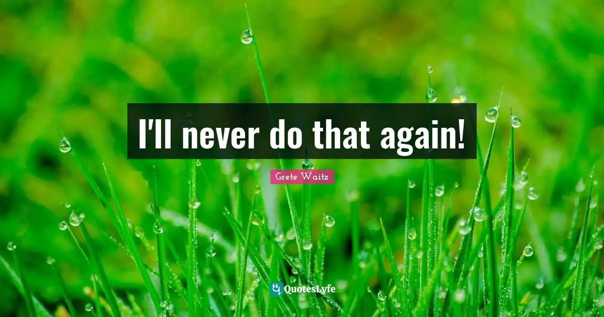 I'll never do that again!