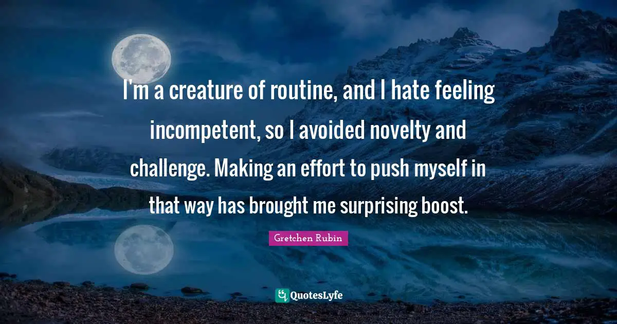 I'm a creature of routine, and I hate feeling incompetent, so I avoided novelty and challenge. Making an effort to push myself in that way has brought me surprising boost.