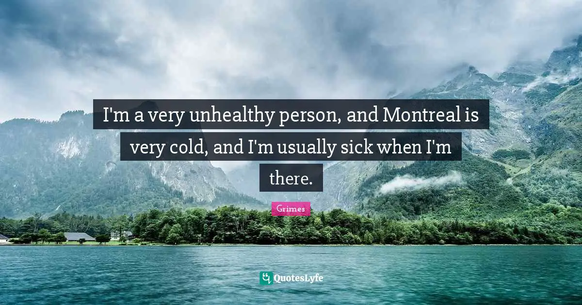I'm a very unhealthy person, and Montreal is very cold, and I'm usually sick when I'm there.