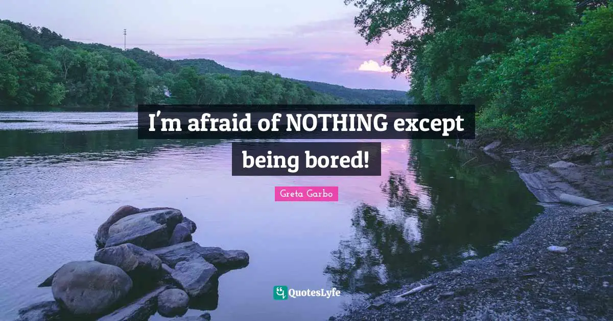 Boredom Quotes: "I'm afraid of NOTHING except being bored!"