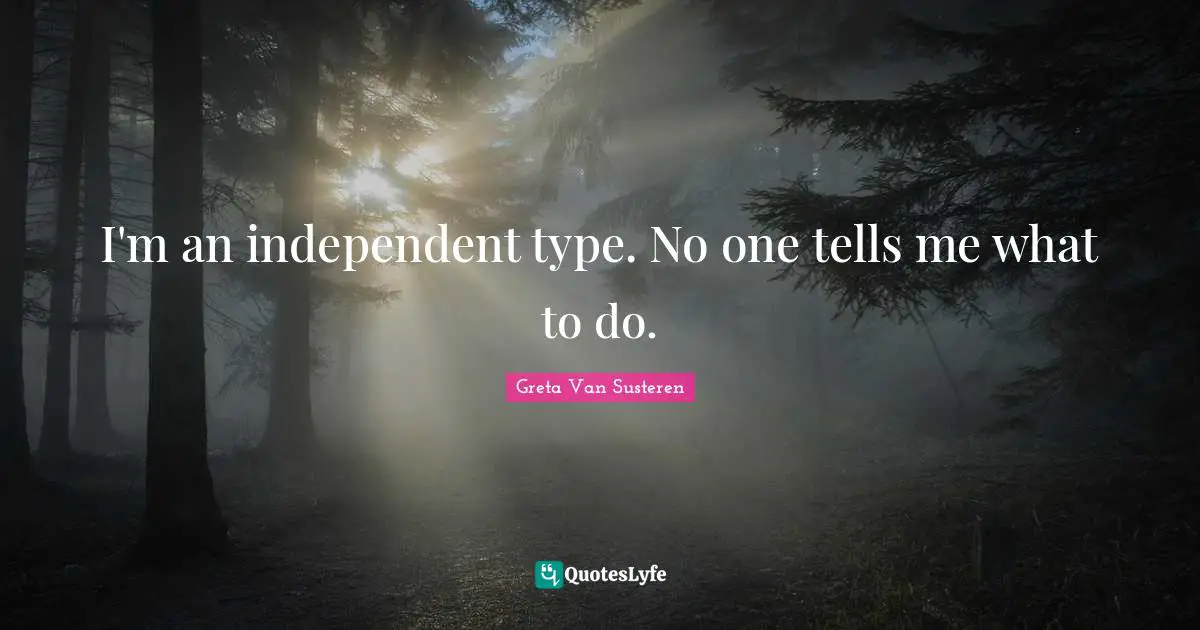 I'm an independent type. No one tells me what to do.