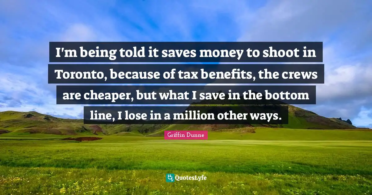 I'm being told it saves money to shoot in Toronto, because of tax benefits, the crews are cheaper, but what I save in the bottom line, I lose in a million other ways.
