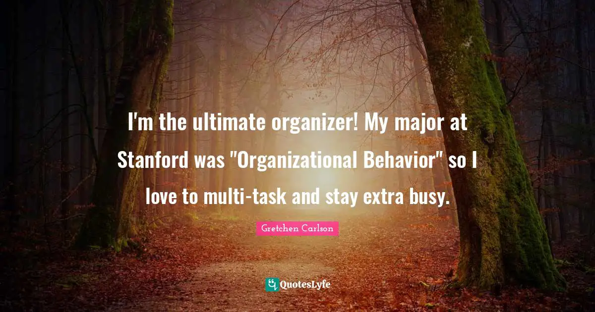 Gretchen Carlson Quotes: "I'm the ultimate organizer! My major at Stanford was "Organizational Behavior" so I love to multi-task and stay extra busy."