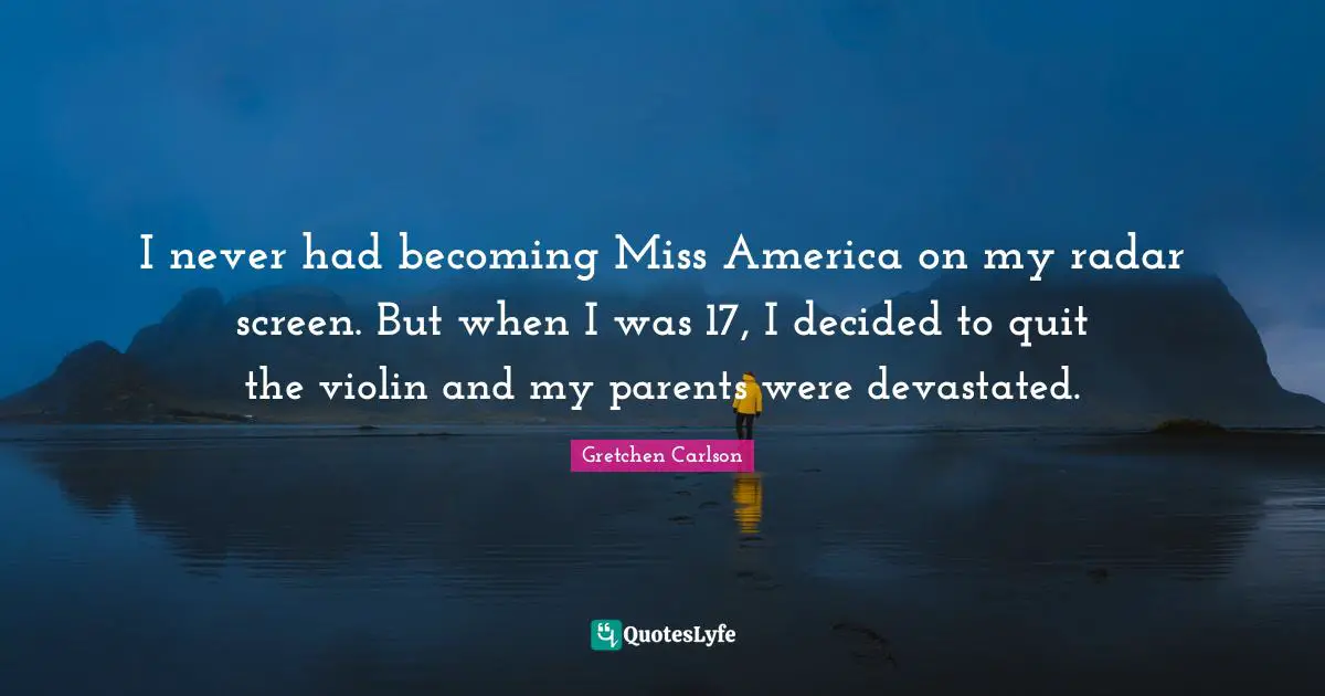 I never had becoming Miss America on my radar screen. But when I was 17, I decided to quit the violin and my parents were devastated.