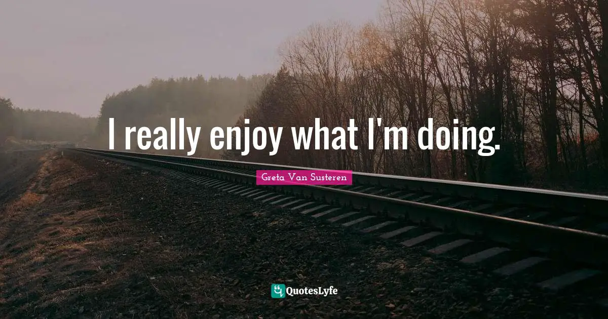 I really enjoy what I'm doing.