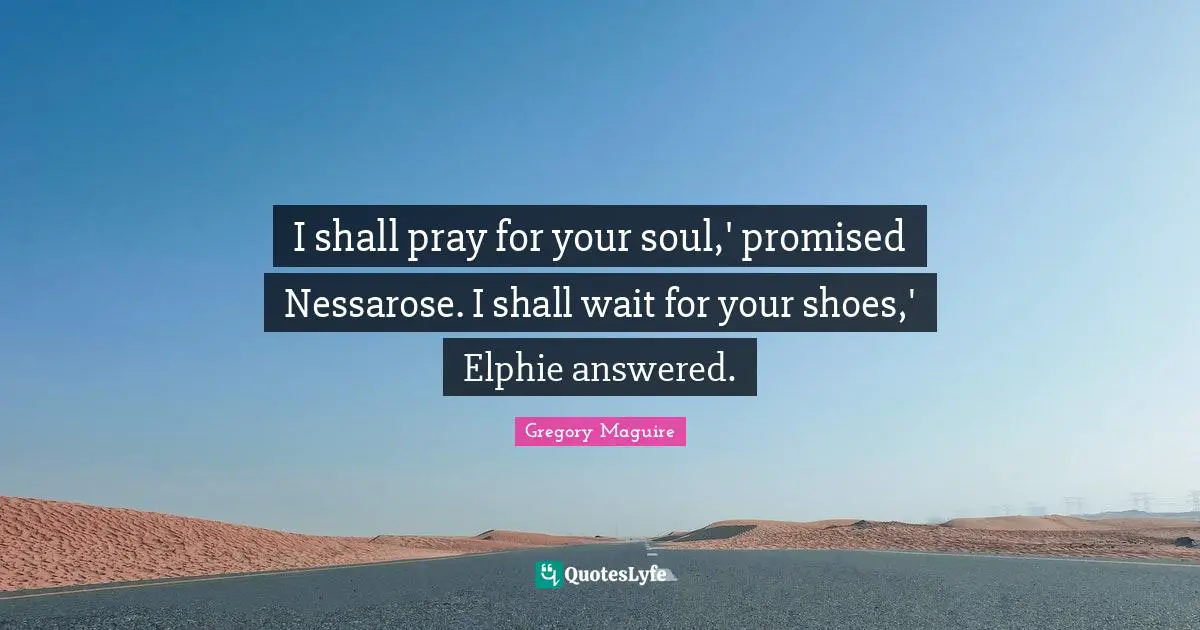 I shall pray for your soul,' promised Nessarose. I shall wait for your shoes,' Elphie answered.