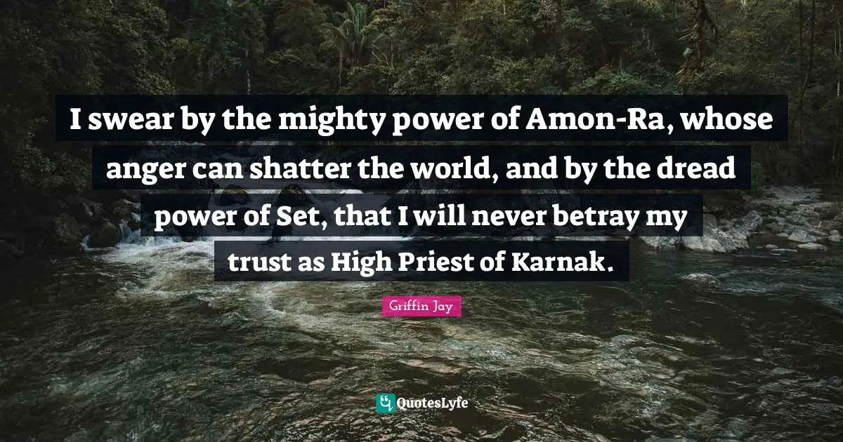 I swear by the mighty power of Amon-Ra, whose anger can shatter the world, and by the dread power of Set, that I will never betray my trust as High Priest of Karnak.