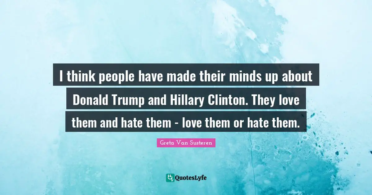 I think people have made their minds up about Donald Trump and Hillary Clinton. They love them and hate them - love them or hate them.