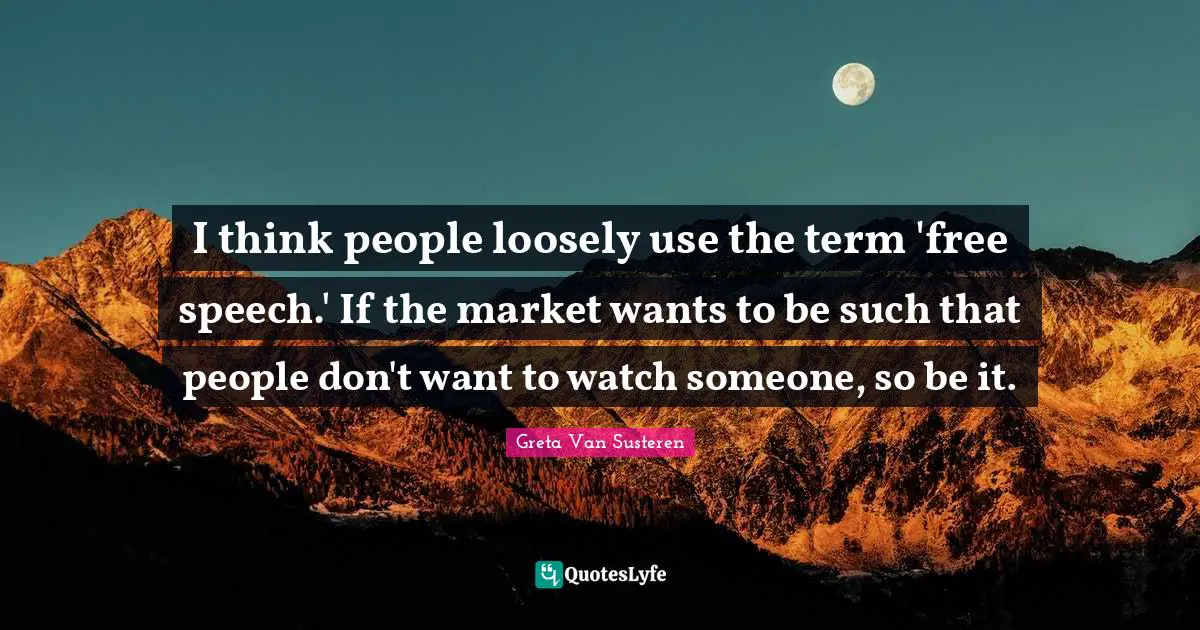 I think people loosely use the term 'free speech.' If the market wants to be such that people don't want to watch someone, so be it.