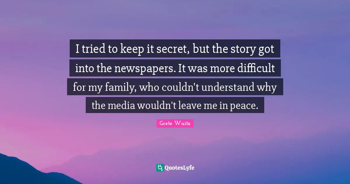 I tried to keep it secret, but the story got into the newspapers. It was more difficult for my family, who couldn't understand why the media wouldn't leave me in peace.