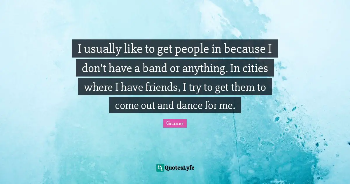 I usually like to get people in because I don't have a band or anything. In cities where I have friends, I try to get them to come out and dance for me.