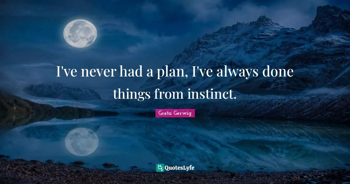 Greta Gerwig Quotes: "I've never had a plan, I've always done things from instinct."