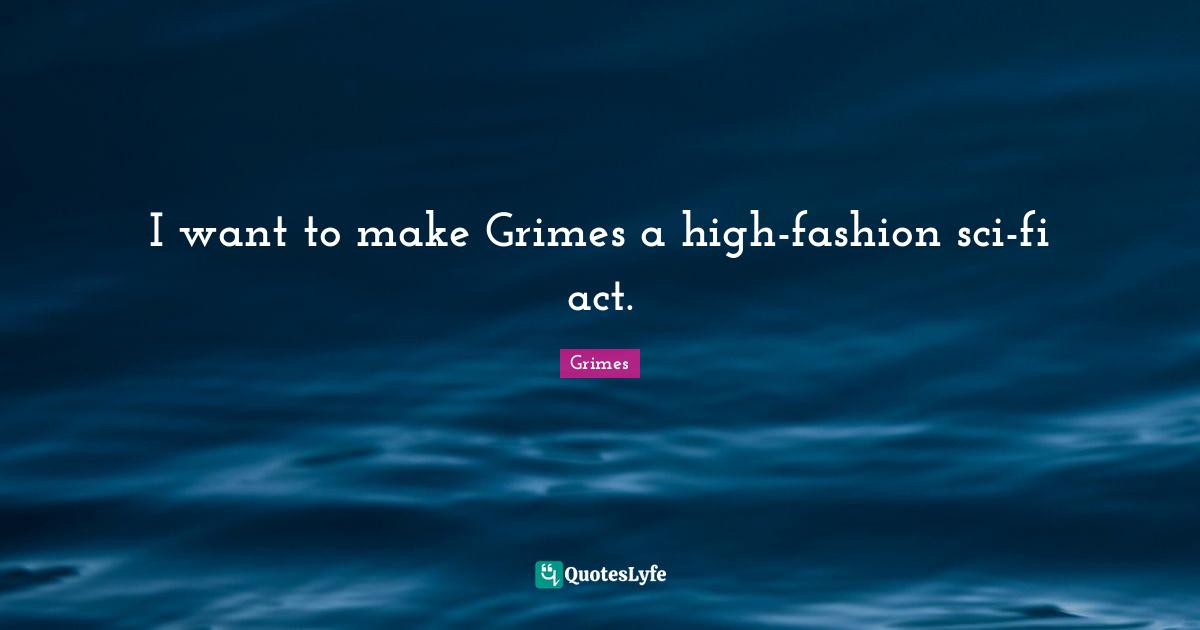 I want to make Grimes a high-fashion sci-fi act.