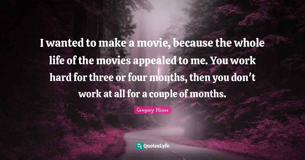Life Is Hard Quotes: "I wanted to make a movie, because the whole life of the movies appealed to me. You work hard for three or four months, then you don't work at all for a couple of months."