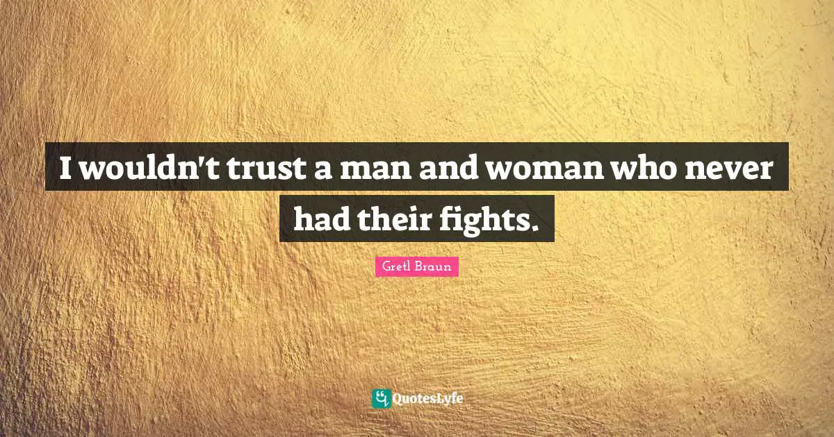 Gretl Braun Quotes: "I wouldn't trust a man and woman who never had their fights."