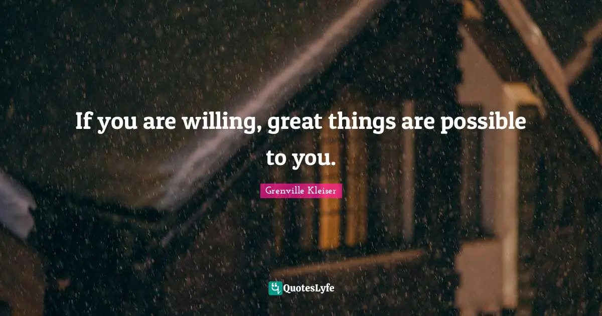 Grenville Kleiser Quotes: "If you are willing, great things are possible to you."