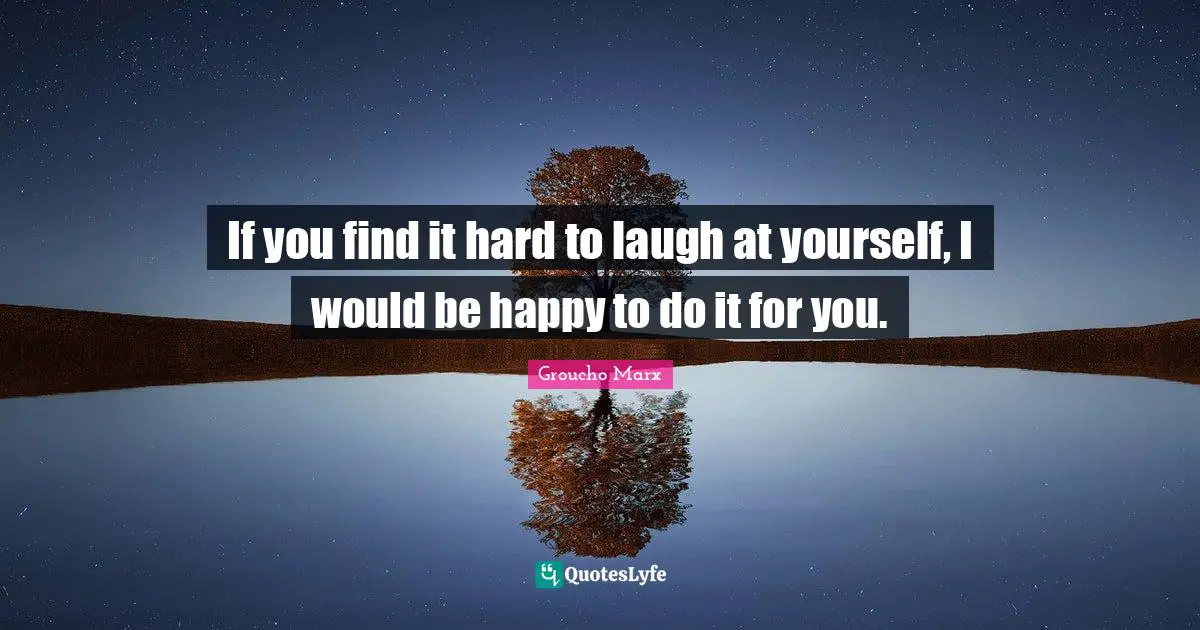 Funny Quotes: "If you find it hard to laugh at yourself, I would be happy to do it for you."
