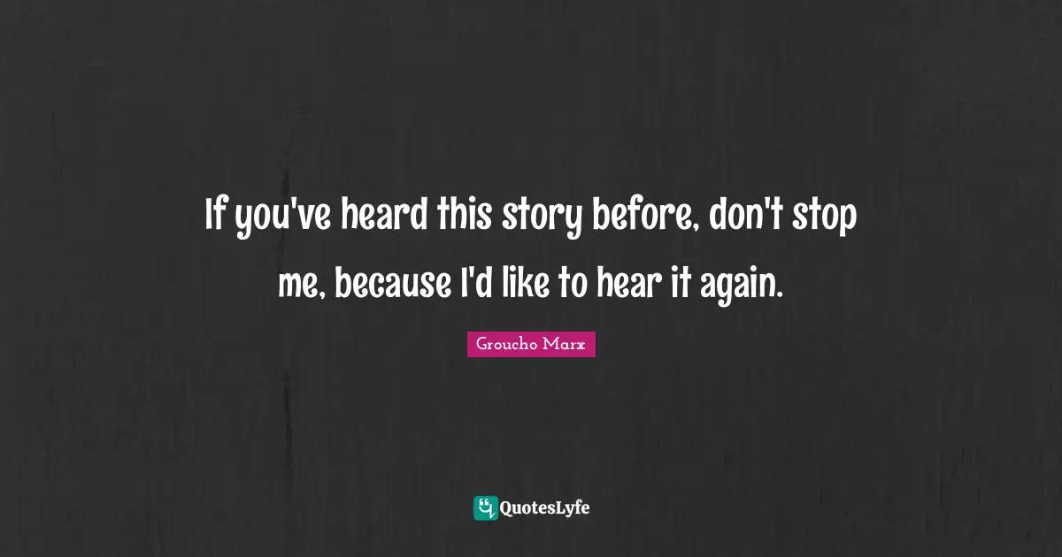 If you've heard this story before, don't stop me, because I'd like to hear it again.