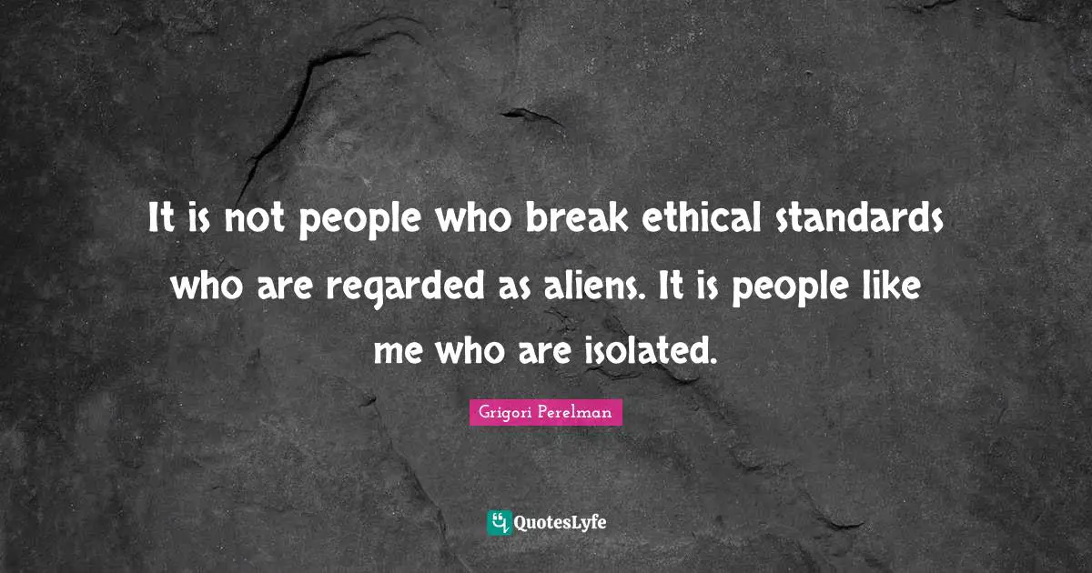 Ethical Quotes: "It is not people who break ethical standards who are regarded as aliens. It is people like me who are isolated."