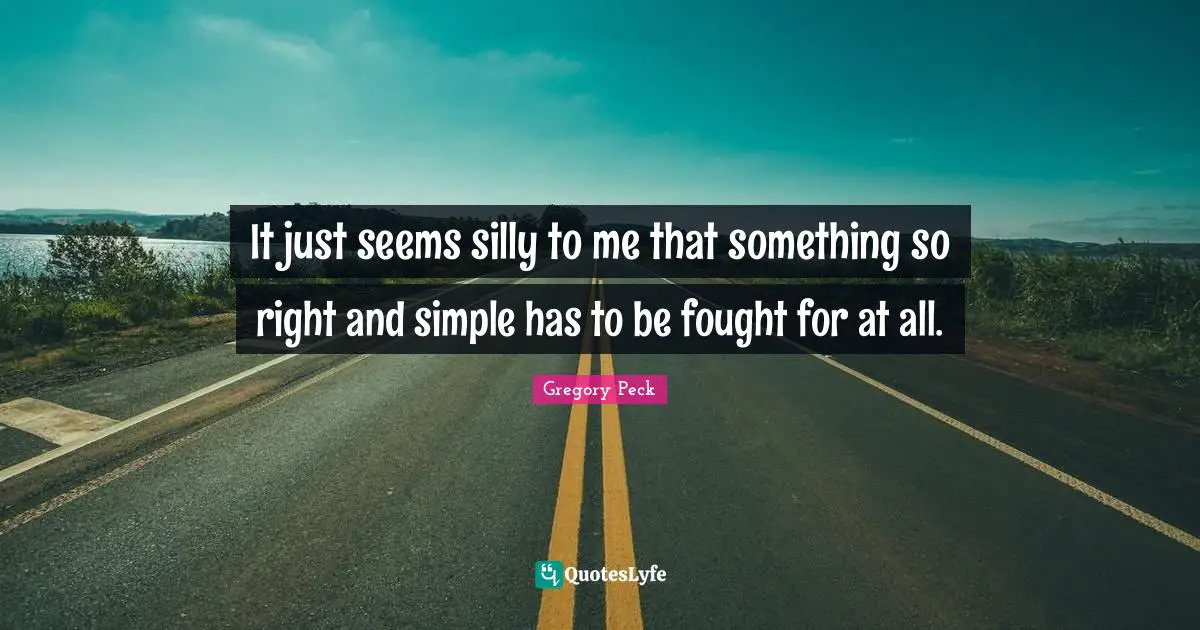 It just seems silly to me that something so right and simple has to be fought for at all.