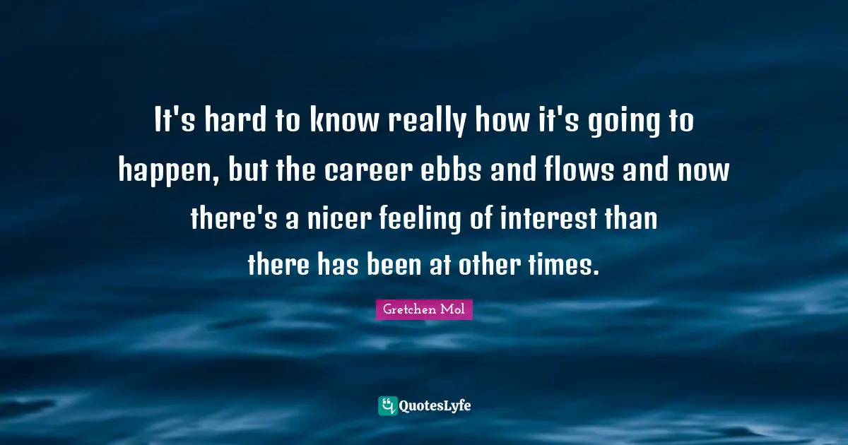 It's hard to know really how it's going to happen, but the career ebbs and flows and now there's a nicer feeling of interest than there has been at other times.