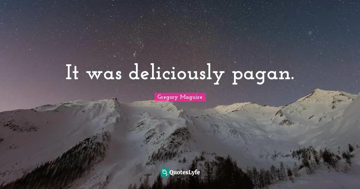 It was deliciously pagan.