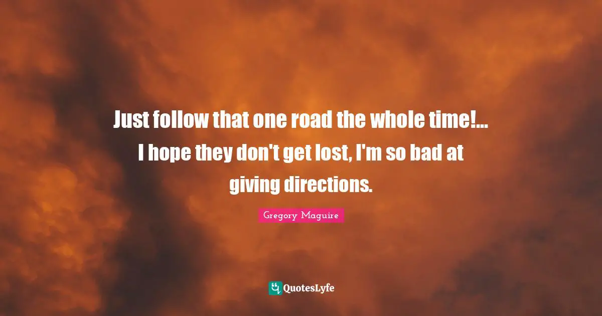 Just follow that one road the whole time!... I hope they don't get lost, I'm so bad at giving directions.