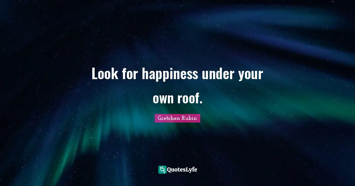 Look for happiness under your own roof.