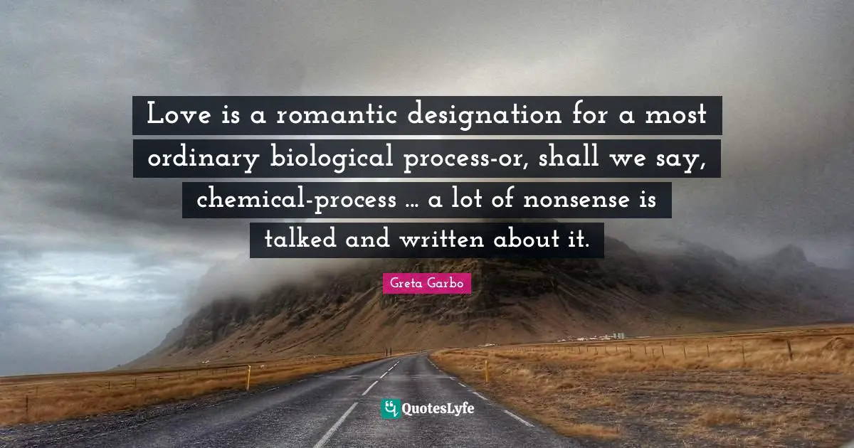 Designation Quotes: "Love is a romantic designation for a most ordinary biological process-or, shall we say, chemical-process ... a lot of nonsense is talked and written about it."