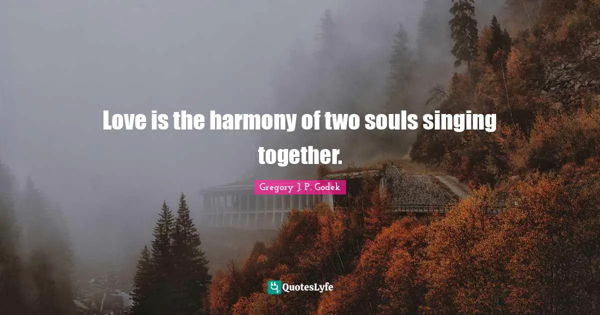 Love is the harmony of two souls singing together.