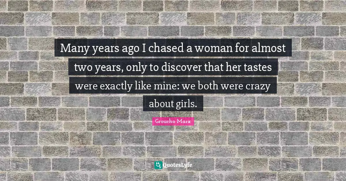 Two Years Quotes: "Many years ago I chased a woman for almost two years, only to discover that her tastes were exactly like mine: we both were crazy about girls."