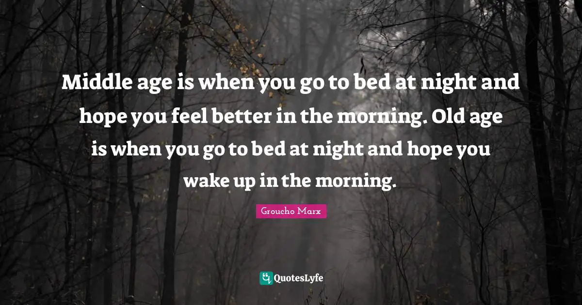 Old Age Quotes: "Middle age is when you go to bed at night and hope you feel better in the morning. Old age is when you go to bed at night and hope you wake up in the morning."