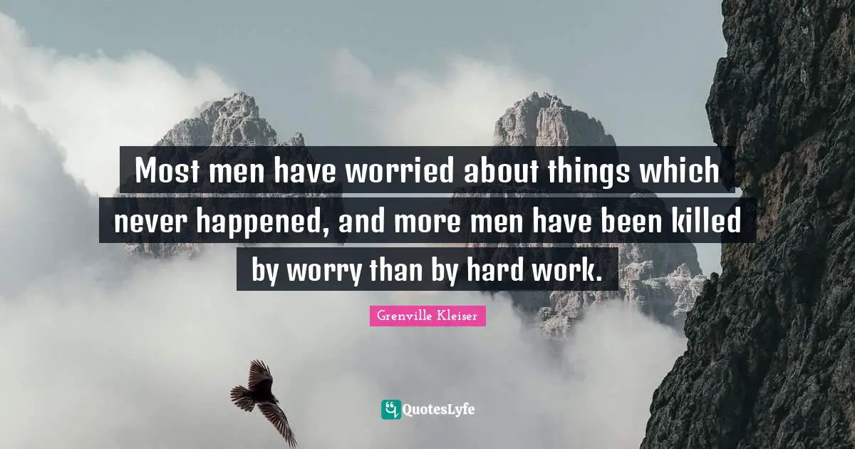 Grenville Kleiser Quotes: "Most men have worried about things which never happened, and more men have been killed by worry than by hard work."
