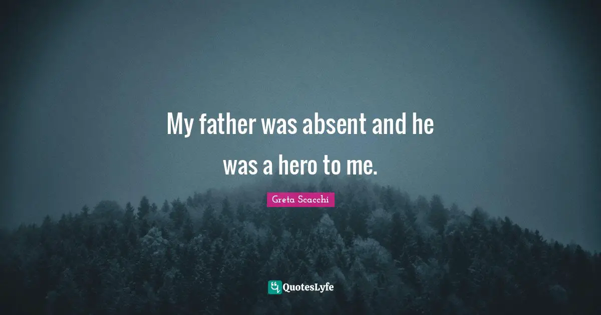 My father was absent and he was a hero to me.