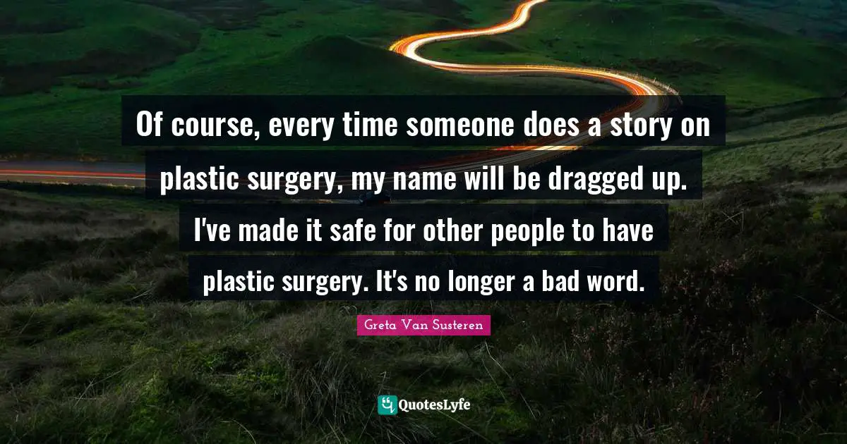 Bad Word Quotes: "Of course, every time someone does a story on plastic surgery, my name will be dragged up. I've made it safe for other people to have plastic surgery. It's no longer a bad word."