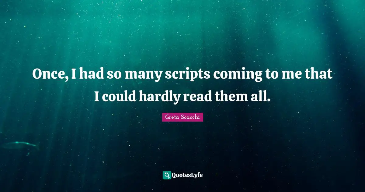 Once, I had so many scripts coming to me that I could hardly read them all.