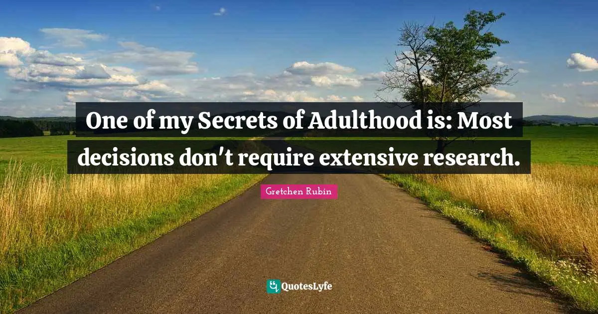 One of my Secrets of Adulthood is: Most decisions don't require extensive research.