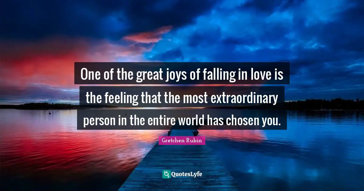 One of the great joys of falling in love is the feeling that the most extraordinary person in the entire world has chosen you.