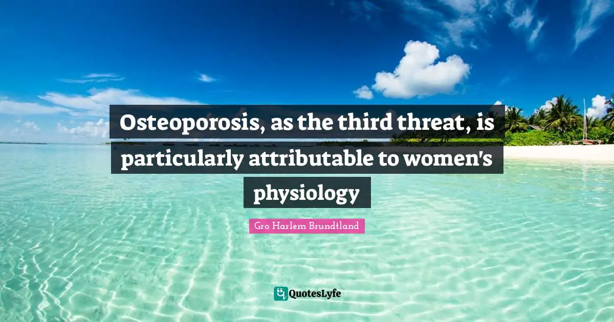 Thirds Quotes: "Osteoporosis, as the third threat, is particularly attributable to women's physiology"