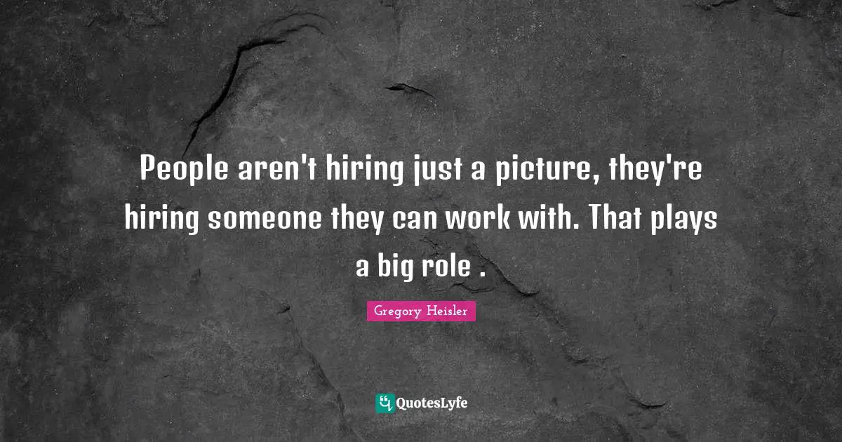 People aren't hiring just a picture, they're hiring someone they can work with. That plays a big role .